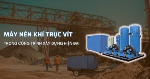 Ứng dụng và lợi ích của máy nén khí trục vít trong xây dựng