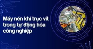 Vai trò của máy nén khí trục vít trong dây chuyền sản xuất công nghiệp và hệ thống tự động hóa